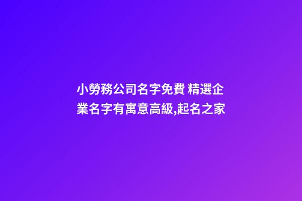 小勞務公司名字免費 精選企業名字有寓意高級,起名之家-第1張-公司起名-玄機派